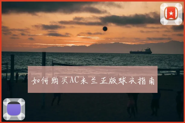 如何购买AC米兰正版球衣指南