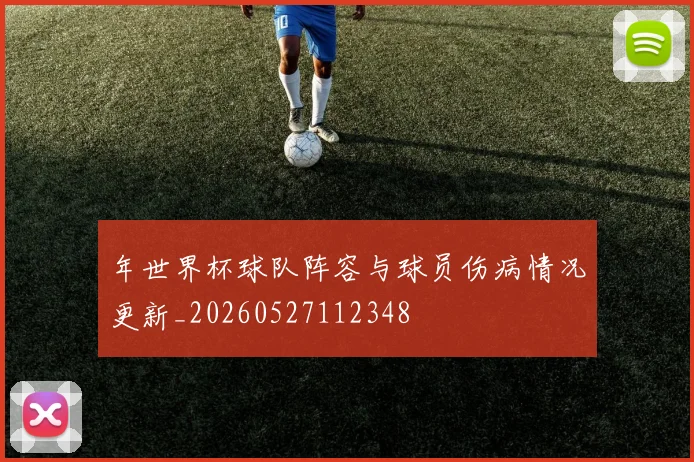 年世界杯球队阵容与球员伤病情况更新_20260527112348