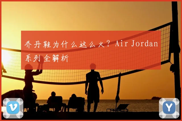 乔丹鞋为什么这么火？Air Jordan系列全解析