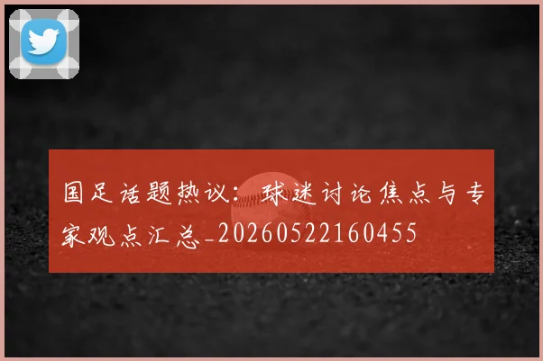 国足话题热议：球迷讨论焦点与专家观点汇总_20260522160455