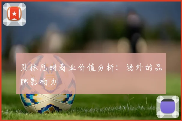 贝林厄姆商业价值分析：场外的品牌影响力