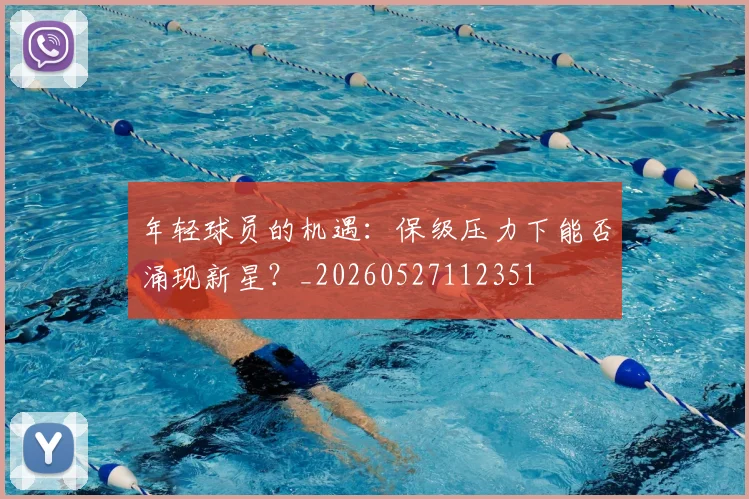 年轻球员的机遇:保级压力下能否涌现新星?_20260527112351