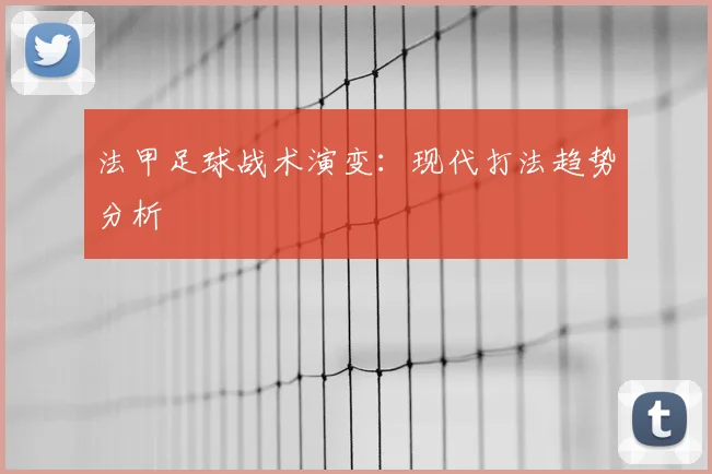 法甲足球战术演变：现代打法趋势分析