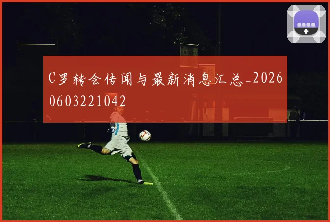 C罗转会传闻与最新消息汇总_20260603221042