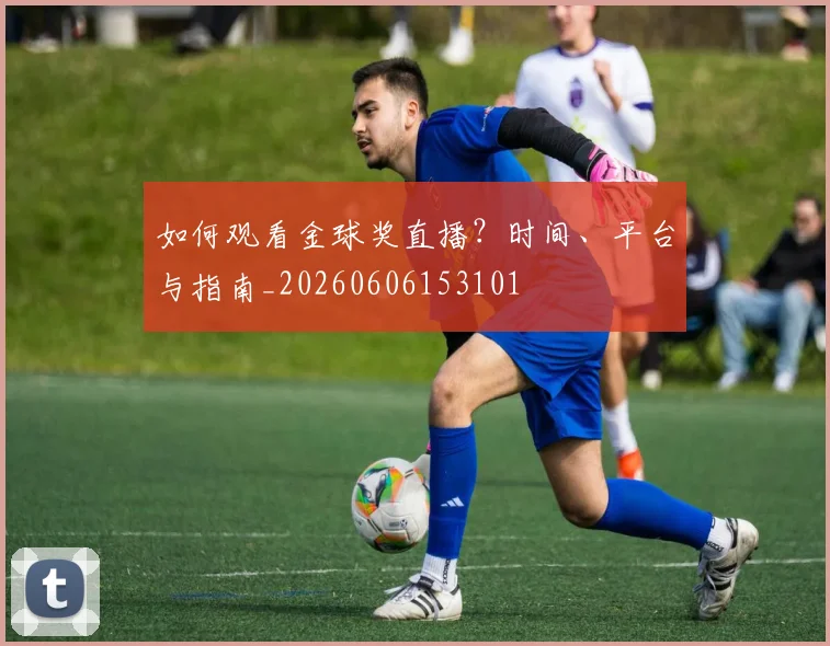 如何观看金球奖直播？时间、平台与指南_20260606153101