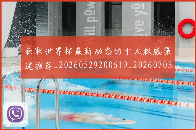 获取世界杯最新动态的十大权威渠道推荐_20260529200619_20260703181814