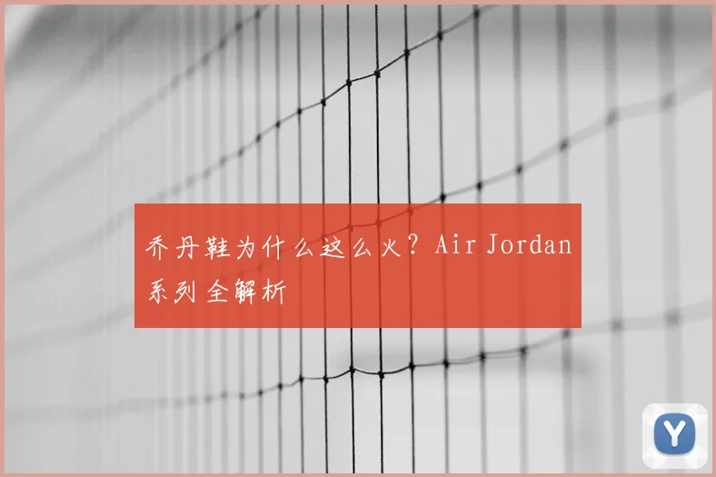 乔丹鞋为什么这么火?Air Jordan系列全解析