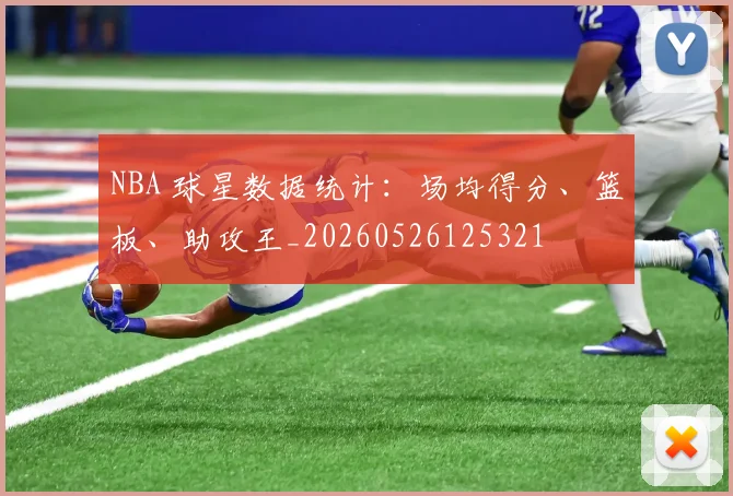 NBA 球星数据统计:场均得分、篮板、助攻王_20260526125321