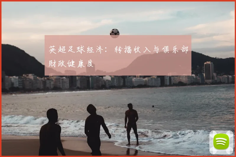 英超足球经济：转播收入与俱乐部财政健康度