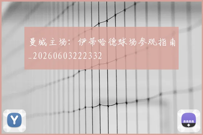 曼城主场:伊蒂哈德球场参观指南_20260603222332