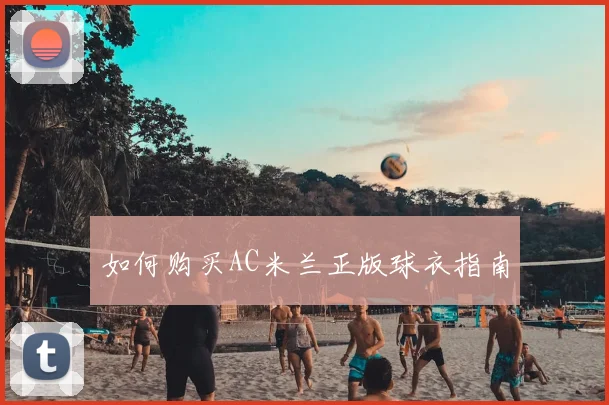 如何购买AC米兰正版球衣指南