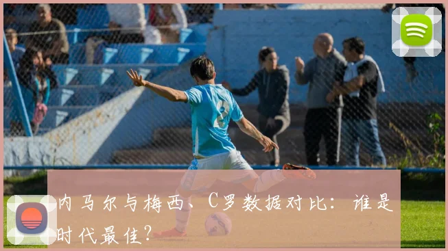 内马尔与梅西、C罗数据对比:谁是时代最佳?