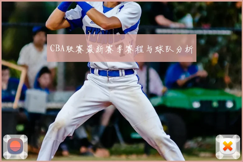 CBA联赛最新赛季赛程与球队分析